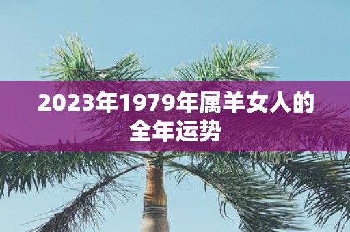 2023年1979年属羊女人的全年运势