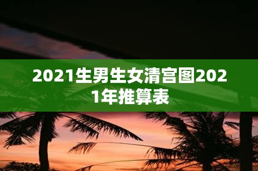 2021生男生女清宫图2021年推算表