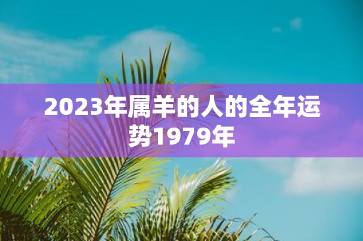 2023年属羊的人的全年运势1979年