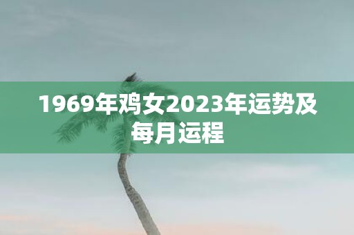 1969年鸡女2023年运势及每月运程