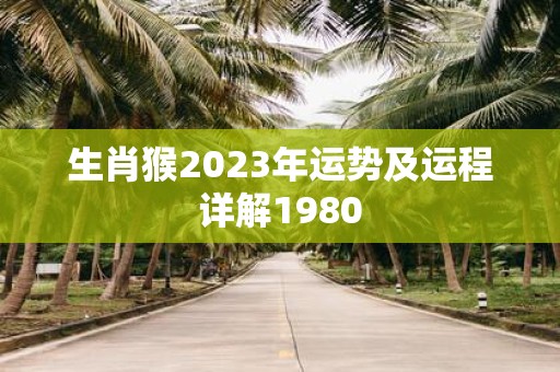 生肖猴2023年运势及运程详解1980