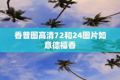 香普图高清72和24图片如意德福香