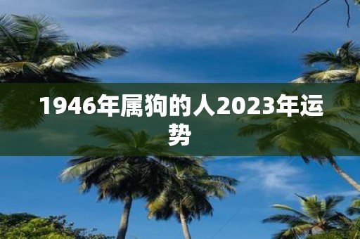 1946年属狗的人2023年运势