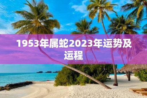 1953年属蛇2023年运势及运程