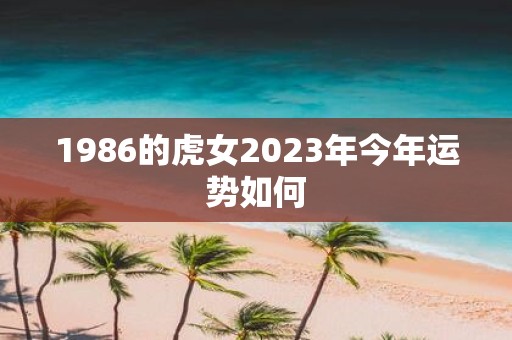 1986的虎女2023年今年运势如何